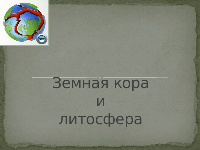 Земная кора  и  литосфера