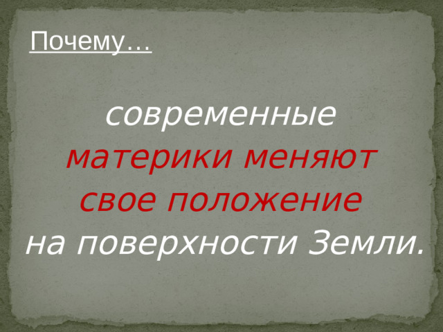 Почему… современные материки меняют свое положение на поверхности Земли.
