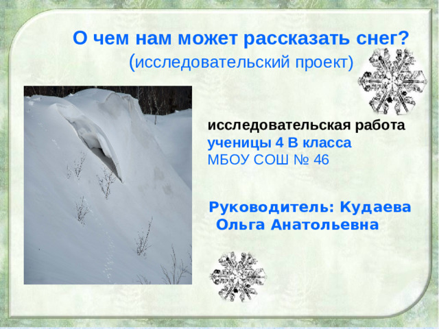 О чем нам может рассказать снег?  ( исследовательский проект)  исследовательская работа  ученицы 4 В класса  МБОУ СОШ № 46  Руководитель: Кудаева Ольга Анатольевна