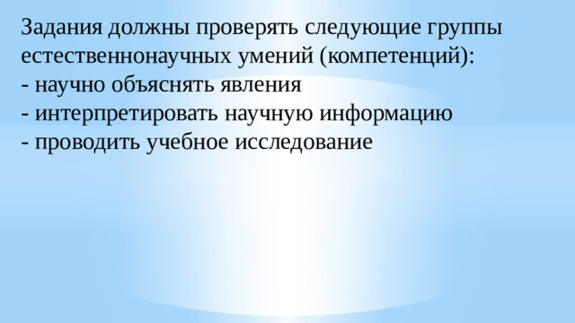 Задания должны проверять следующие группы естественнонаучных умений (компетенций): - научно объяснять явления - интерпретировать научную информацию - проводить учебное исследование