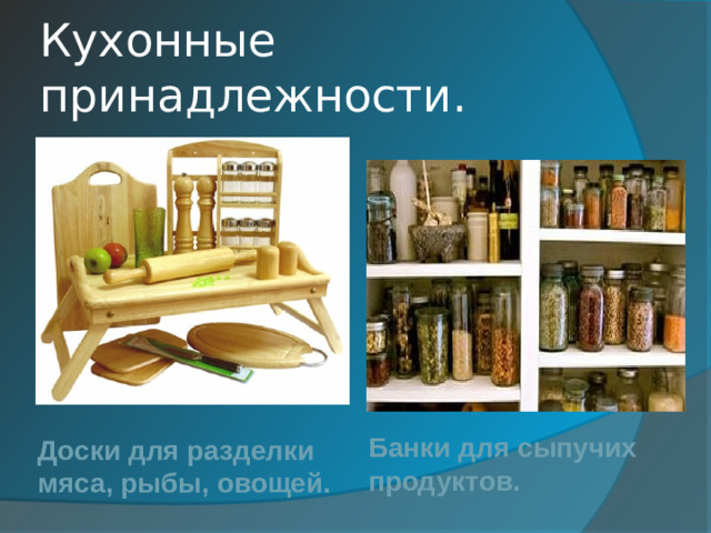 Кухонные принадлежности. Банки для сыпучих продуктов. Доски для разделки мяса, рыбы, овощей.