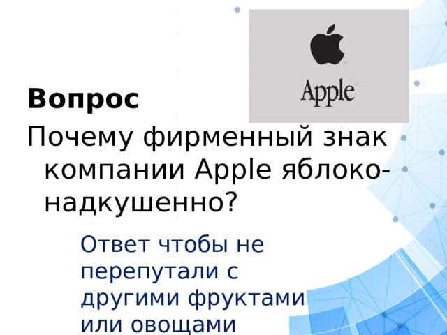 Вопрос  Почему фирменный знак компании Аррle яблоко-надкушенно? Ответ чтобы не перепутали с другими фруктами или овощами