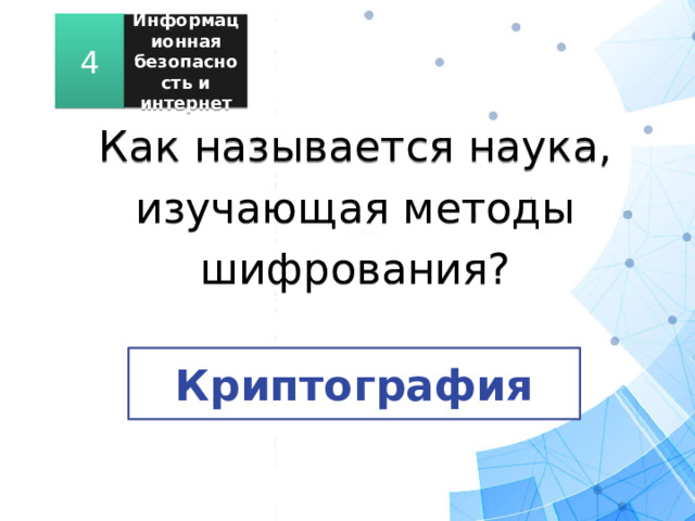 4 Информационная безопасность и интернет Как называется наука, изучающая методы шифрования? Криптография