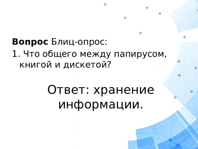 Вопрос Блиц-опрос: 1. Что общего между папирусом, книгой и дискетой? Ответ: хранение информации.