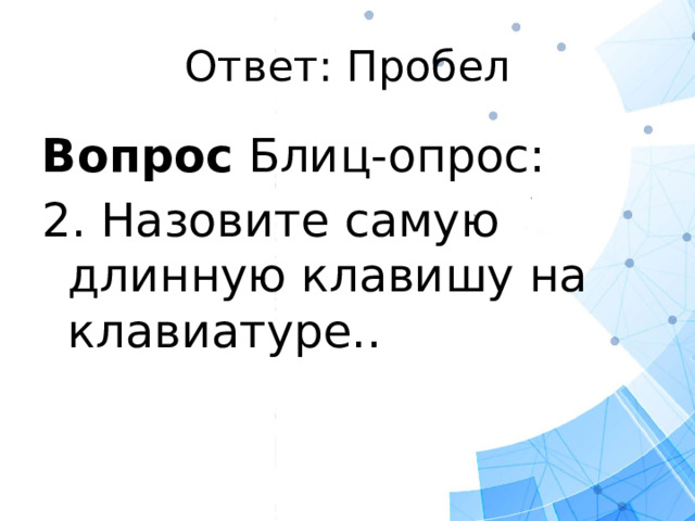 Ответ: Пробел Вопрос Блиц-опрос: 2. Назовите самую длинную клавишу на клавиатуре..