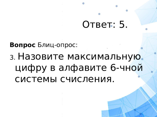 Ответ: 5. Вопрос Блиц-опрос: 3. Назовите максимальную цифру в алфавите 6-чной системы счисления.
