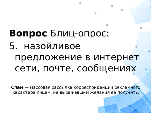 Вопрос Блиц-опрос: 5. назойливое предложение в интернет сети, почте, сообщениях  Спам  — массовая рассылка корреспонденции рекламного характера лицам, не выражавшим желания её получить.