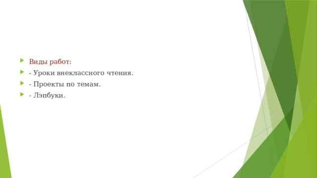 Виды работ: - Уроки внеклассного чтения. - Проекты по темам. - Лэпбуки.