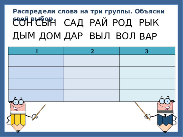 Распредели слова на три группы. Объясни свой выбор. РЫК РОД РАЙ САД СЫН СОН ДЫМ ДАР ДОМ ВЫЛ ВОЛ ВАР   1   2       3                   