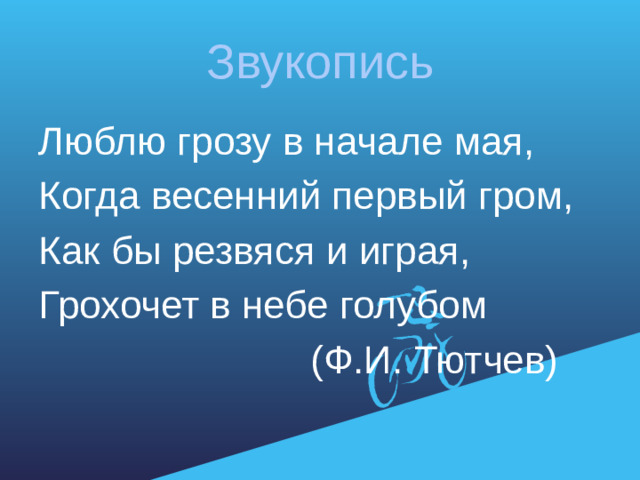 Звукопись Люблю грозу в начале мая, Когда весенний первый гром, Как бы резвяся и играя, Грохочет в небе голубом  (Ф.И. Тютчев)