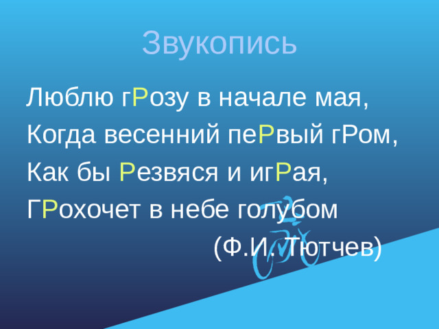 Звукопись Люблю г Р озу в начале мая, Когда весенний пе Р вый гРом, Как бы Р езвяся и иг Р ая, Г Р охочет в небе голубом  (Ф.И. Тютчев)