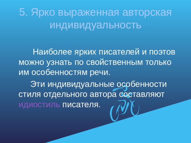 5. Ярко выраженная авторская индивидуальность  Наиболее ярких писателей и поэтов можно узнать по свойственным только им особенностям речи.  Эти индивидуальные особенности стиля отдельного автора составляют идиостиль писателя.