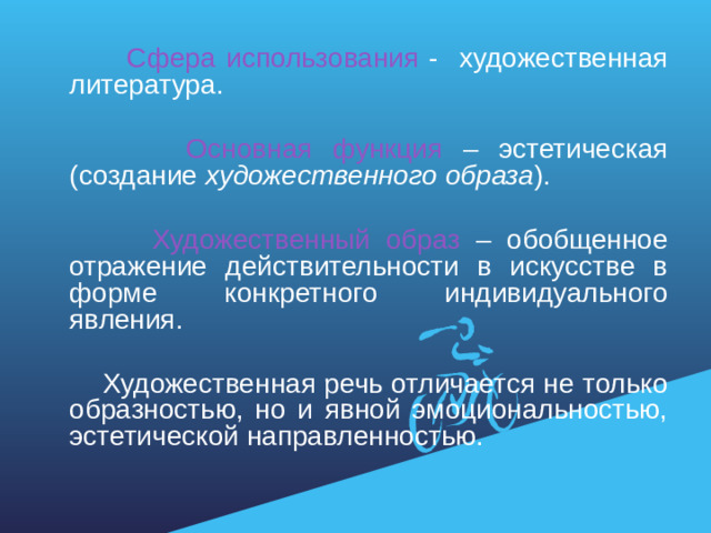 Сфера использования - художественная литература.  Основная функция – эстетическая (создание художественного образа ).  Художественный образ – обобщенное отражение действительности в искусстве в форме конкретного индивидуального явления.  Художественная речь отличается не только образностью, но и явной эмоциональностью, эстетической направленностью.