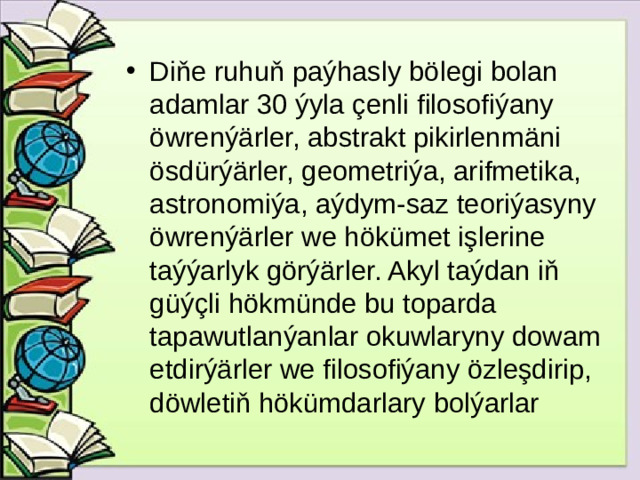 Diňe ruhuň paýhasly bölegi bolan adamlar 30 ýyla çenli filosofiýany öwrenýärler, abstrakt pikirlenmäni ösdürýärler, geometriýa, arifmetika, astronomiýa, aýdym-saz teoriýasyny öwrenýärler we hökümet işlerine taýýarlyk görýärler. Akyl taýdan iň güýçli hökmünde bu toparda tapawutlanýanlar okuwlaryny dowam etdirýärler we filosofiýany özleşdirip, döwletiň hökümdarlary bolýarlar