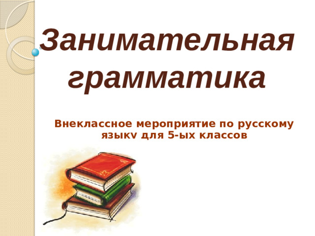 Занимательная  грамматика Внеклассное мероприятие по русскому языку для 5-ых классов