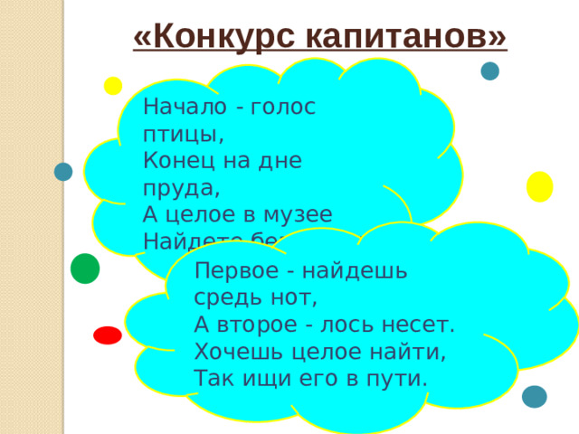 «Конкурс капитанов» Начало - голос птицы, Конец на дне пруда, А целое в музее Найдете без труда. Первое - найдешь средь нот, А второе - лось несет. Хочешь целое найти, Так ищи его в пути.