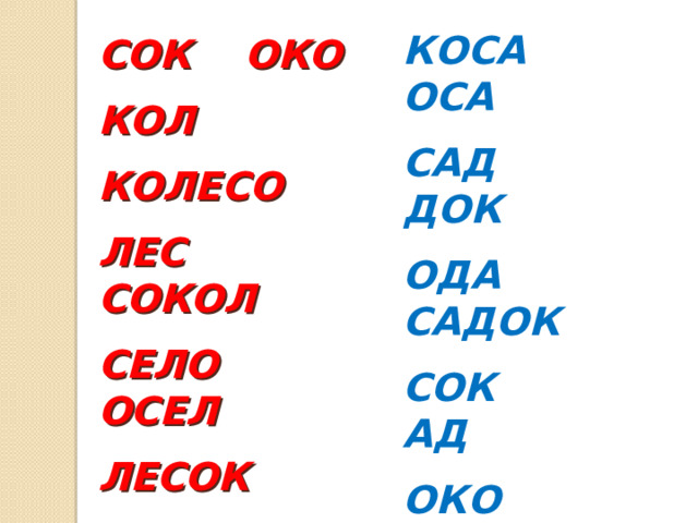 КОСА ОСА САД ДОК ОДА САДОК СОК АД ОКО КОД ОСАДОК АС СОК ОКО КОЛ КОЛЕСО ЛЕС СОКОЛ СЕЛО ОСЕЛ ЛЕСОК ОСЕЛОК