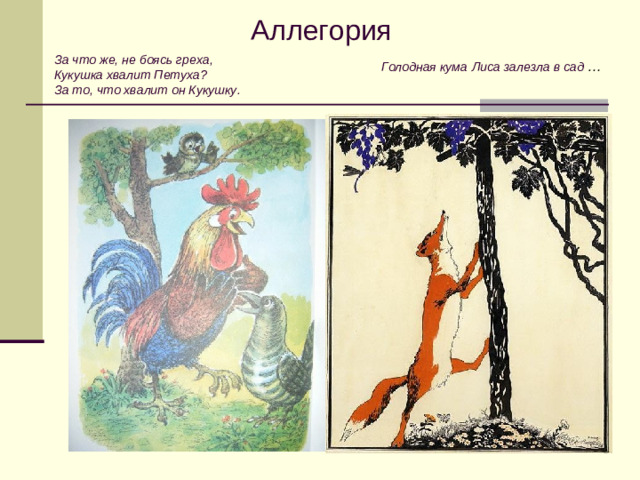 Аллегория За что же, не боясь греха, Кукушка хвалит Петуха? За то, что хвалит он Кукушку. Голодная кума  Лиса залезла в сад …