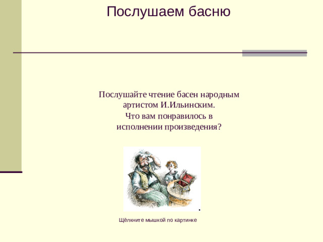 Послушаем басню Послушайте чтение басен народным  артистом И.Ильинским.  Что вам понравилось в  исполнении произведения? Щёлкните мышкой по картинке