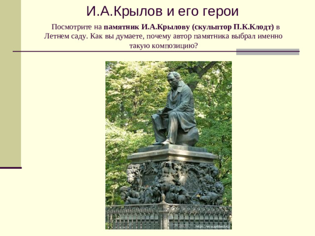 И.А.Крылов и его герои  Посмотрите на памятник  И.А.Крылову (скульптор П.К.Клодт) в Летнем саду. Как вы думаете, почему автор памятника выбрал именно такую композицию?