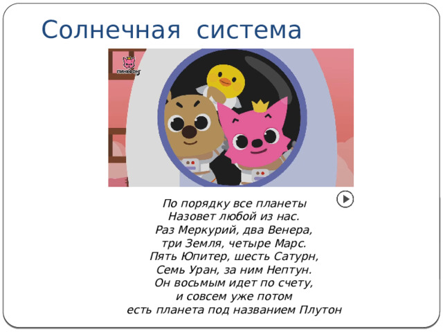 Солнечная cиcтeмa По порядку все планеты Назовет любой из нас. Раз Меркурий, два Венера, три Земля, четыре Марс. Пять Юпитер, шесть Сатурн, Семь Уран, за ним Нептун. Он восьмым идет по счету, и совсем уже потом есть планета под названием Плутон