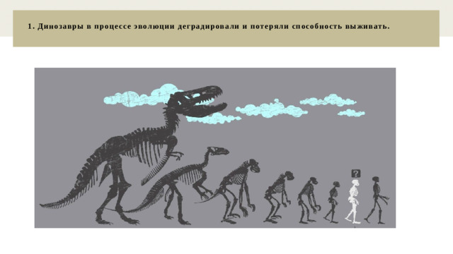 1. Динозавры в процессе эволюции деградировали и потеряли способность выживать.