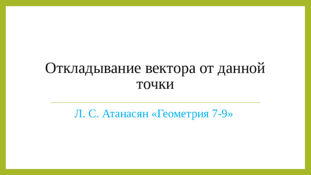 Откладывание вектора от данной точки Л. С. Атанасян «Геометрия 7-9»