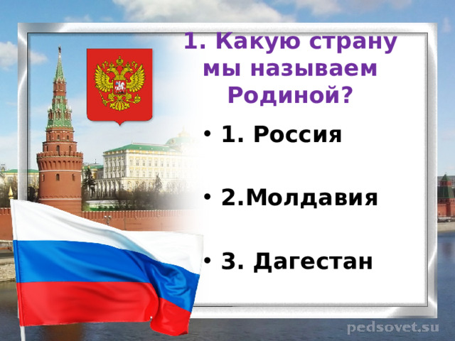 1. Какую страну мы называем Родиной? 1. Россия  2.Молдавия