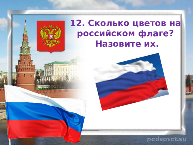 12. Сколько цветов на российском флаге?  Назовите их.