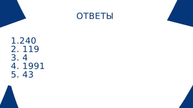 ОТВЕТЫ 1.240 2. 119 3. 4 4. 1991 5. 43