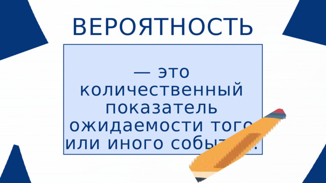 ВЕРОЯТНОСТЬ — это количественный показатель ожидаемости того или иного события.