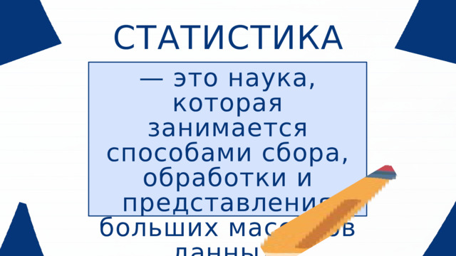 СТАТИСТИКА — это наука, которая занимается способами сбора, обработки и представления больших массивов данных.