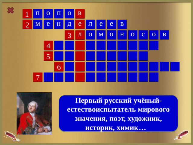 п о о в п 1 е д л е е н м е в 2 м л с о в о о н о 3 4 5 6 7  Первый русский учёный- естествоиспытатель мирового значения, поэт, художник, историк, химик… 