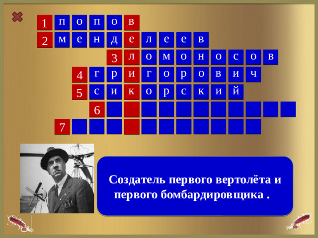 п о о в п 1 е л е н е м в е д 2 с в о м о н о о л 3 о о р в и ч г р и г 4 к й с и с р о и к 5 6 7  Создатель первого вертолёта и первого бомбардировщика .