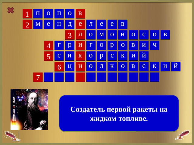 п о о в п 1 е л е д в е е н м 2 л в о с о о м о н 3 г о и р г ч и в р о 4 к с с и к о р и й 5 с й и к и в о о к ц л 6 7  Создатель первой ракеты на жидком топливе.