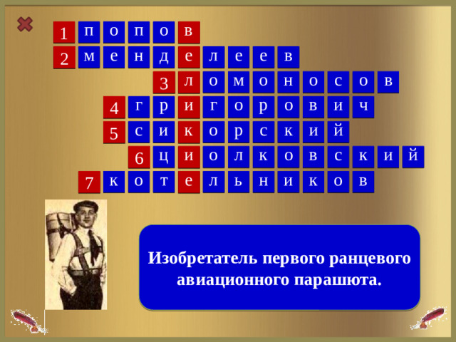 п о о в п 1 е е д в л е н м е 2 в о о л н о о с м 3 о о г и и р р в ч г 4 и и к с р о с к й 5 ц и о л к о с к и й в 6 л ь т к о в е и к н о 7  Изобретатель первого ранцевого авиационного парашюта.