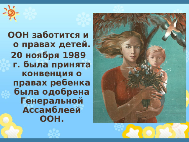 ООН заботится и о правах детей. 20 ноября 1989 г. была принята конвенция о правах ребенка была одобрена Генеральной Ассамблеей ООН.