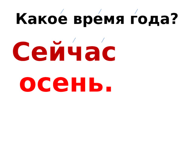 Какое время года? Сейчас осень.