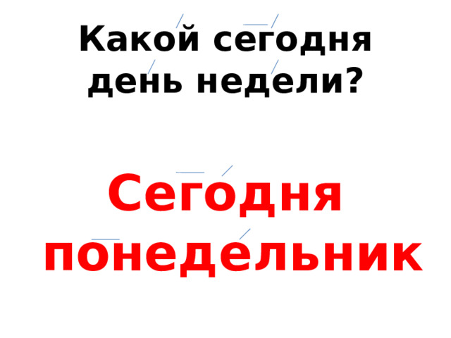 Какой сегодня  день недели? Сегодня понедельник