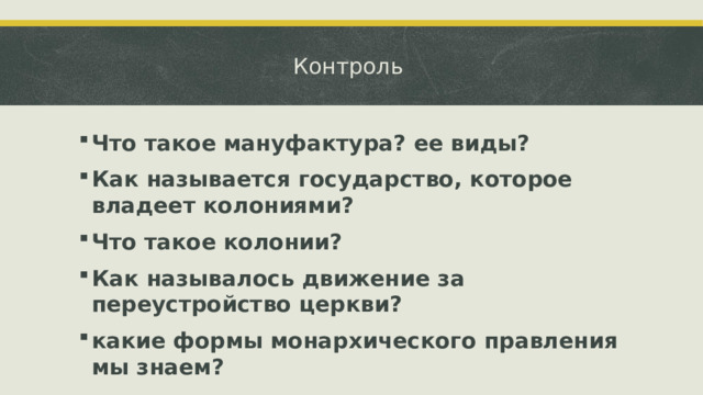 Контроль Что такое мануфактура? ее виды? Как называется государство, которое владеет колониями? Что такое колонии? Как называлось движение за переустройство церкви? какие формы монархического правления мы знаем?