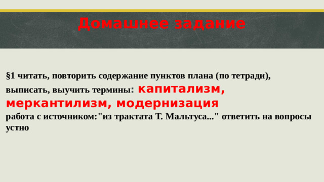 Домашнее задание §1 читать, повторить содержание пунктов плана (по тетради), выписать, выучить термины : капитализм, меркантилизм, модернизация работа с источником: