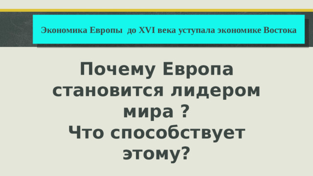 Экономика Европы до XVI века уступала экономике Востока Почему Европа становится лидером мира ? Что способствует этому?