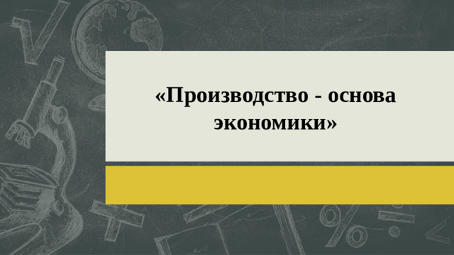 «Производство - основа экономики»