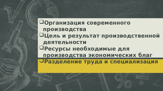 Организация современного производства Цель и результат производственной деятельности Ресурсы необходимые для производства экономических благ Разделение труда и специализация