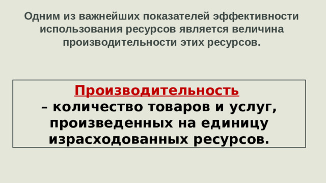 Одним из важнейших показателей эффективности использования ресурсов является величина производительности этих ресурсов. Производительность  – количество товаров и услуг, произведенных на единицу израсходованных ресурсов.