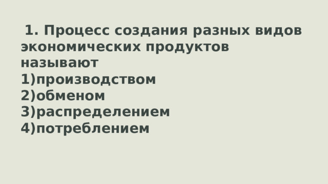 1. Процесс создания разных видов экономических продуктов называют производством обменом распределением потреблением