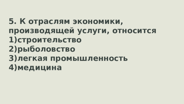 5. К отраслям экономики, производящей услуги, относится строительство рыболовство легкая промышленность медицина