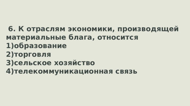 6. К отраслям экономики, производящей материальные блага, относится образование торговля сельское хозяйство телекоммуникационная связь