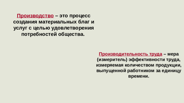 Производство – это процесс создания материальных благ и услуг с целью удовлетворения потребностей общества. Производительность труда – мера (измеритель) эффективности труда, измеряемая количеством продукции, выпущенной работником за единицу времени.