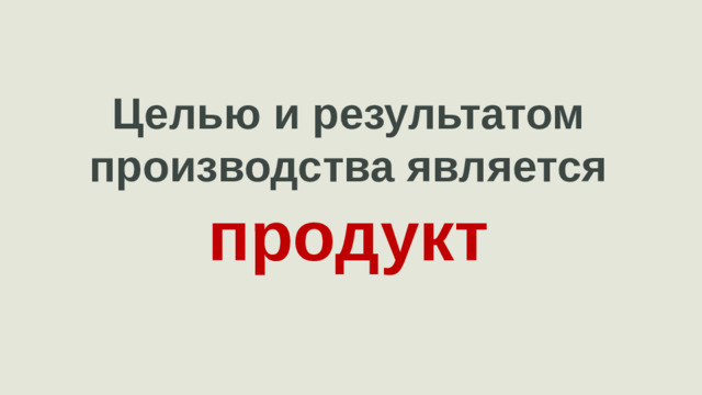 Целью и результатом производства является продукт